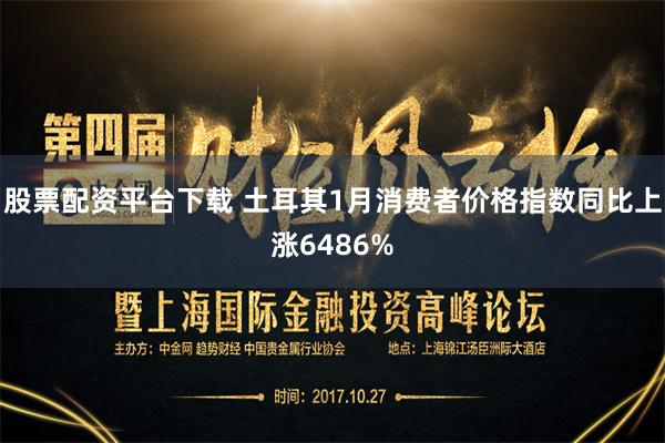 股票配资平台下载 土耳其1月消费者价格指数同比上涨6486%