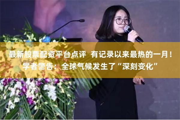 最新股票配资平台点评  有记录以来最热的一月！学者警告：全球气候发生了“深刻变化”