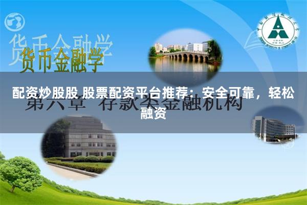配资炒股股 股票配资平台推荐：安全可靠，轻松融资
