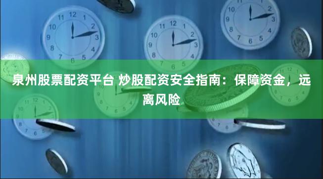 泉州股票配资平台 炒股配资安全指南：保障资金，远离风险