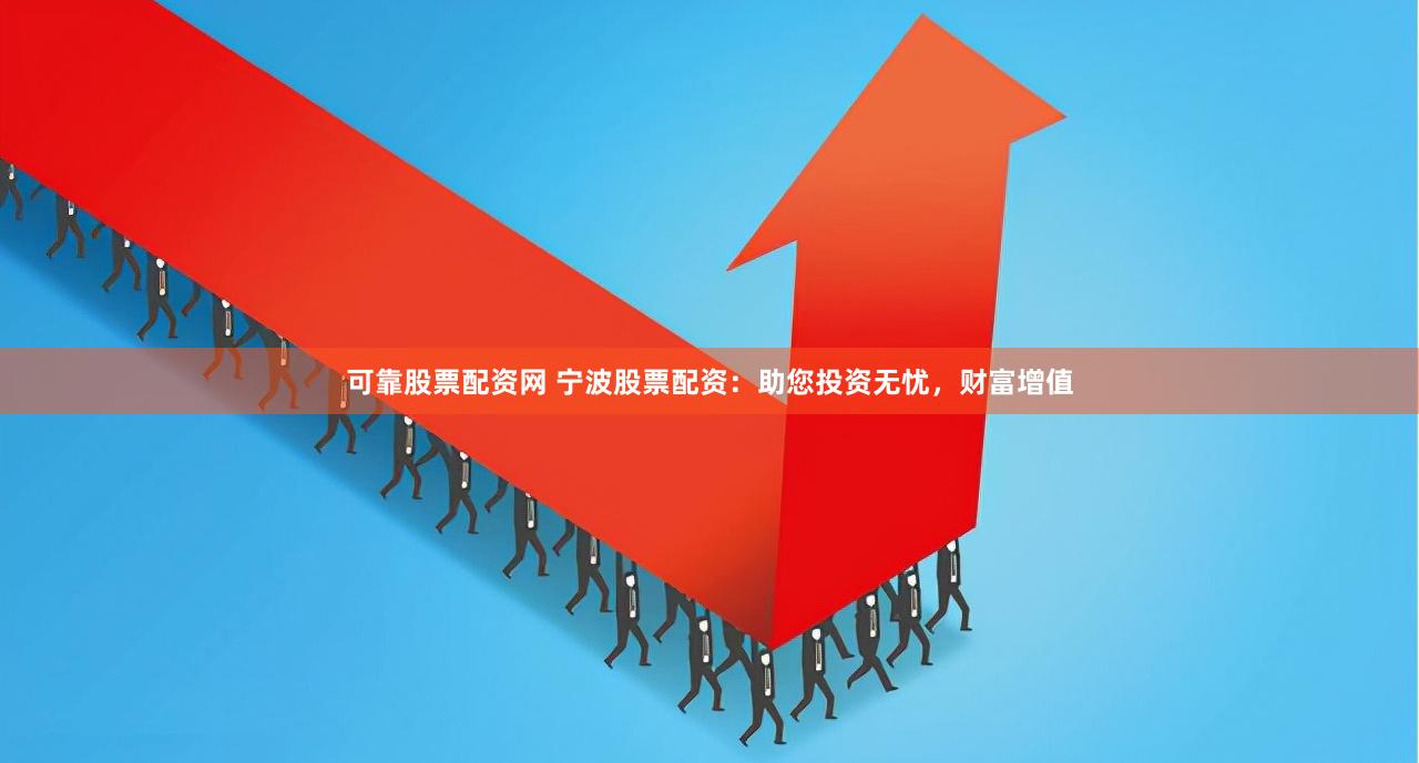 可靠股票配资网 宁波股票配资：助您投资无忧，财富增值