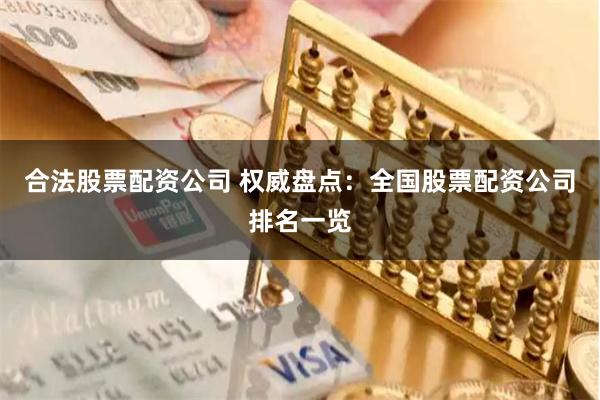 合法股票配资公司 权威盘点：全国股票配资公司排名一览