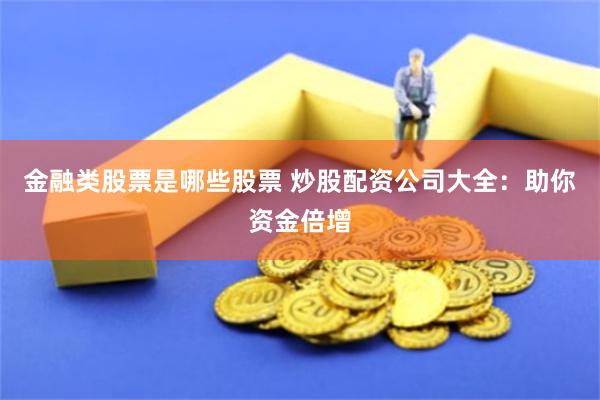 金融类股票是哪些股票 炒股配资公司大全：助你资金倍增