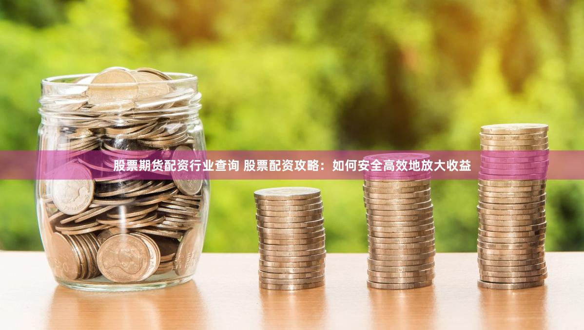 股票期货配资行业查询 股票配资攻略：如何安全高效地放大收益