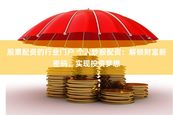 股票配资的行业门户 个人炒股配资：解锁财富新密码，实现投资梦想