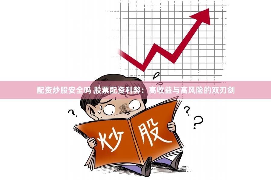 配资炒股安全吗 股票配资利弊：高收益与高风险的双刃剑