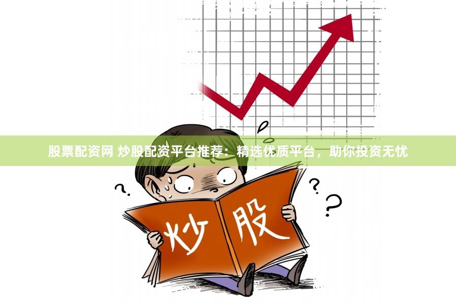 股票配资网 炒股配资平台推荐：精选优质平台，助你投资无忧