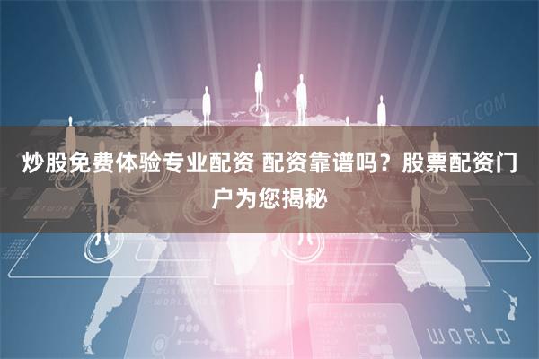炒股免费体验专业配资 配资靠谱吗？股票配资门户为您揭秘