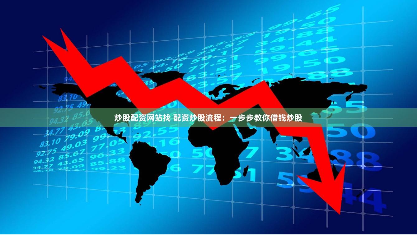 炒股配资网站找 配资炒股流程：一步步教你借钱炒股