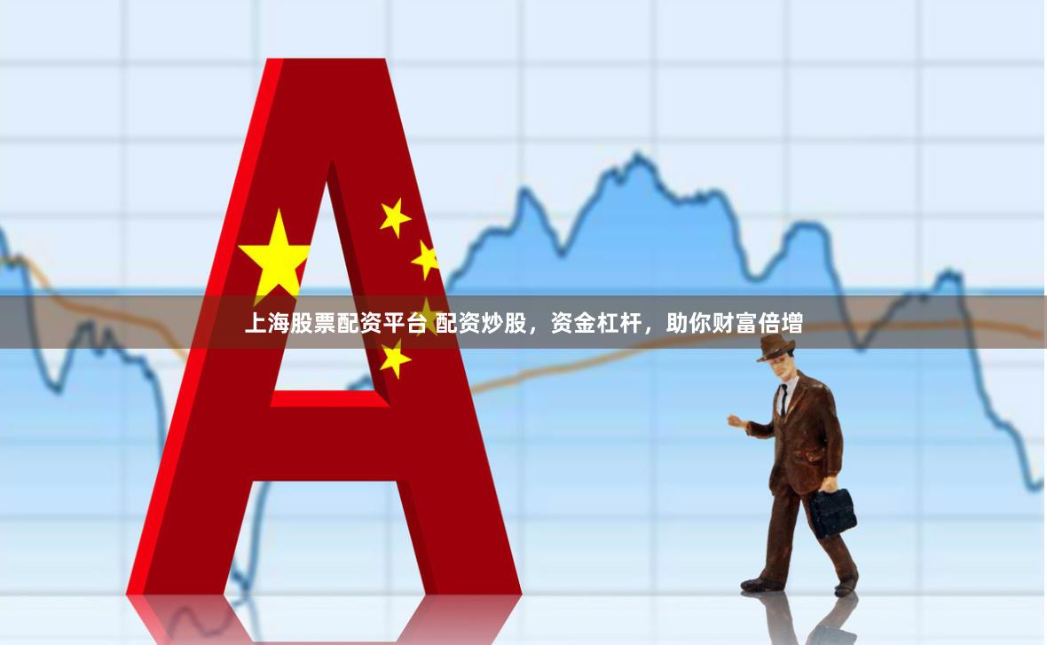上海股票配资平台 配资炒股，资金杠杆，助你财富倍增