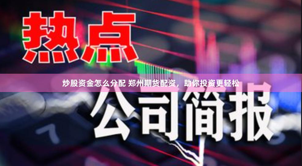 炒股资金怎么分配 郑州期货配资，助你投资更轻松