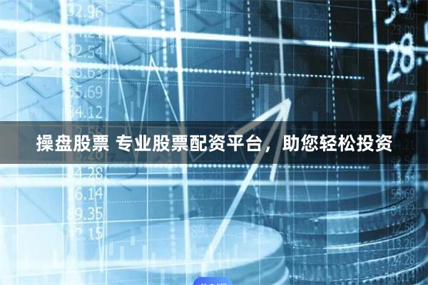 操盘股票 专业股票配资平台，助您轻松投资