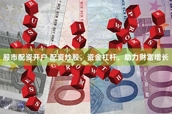 股市配资开户 配资炒股，资金杠杆，助力财富增长