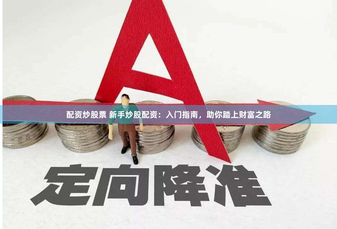 配资炒股票 新手炒股配资：入门指南，助你踏上财富之路