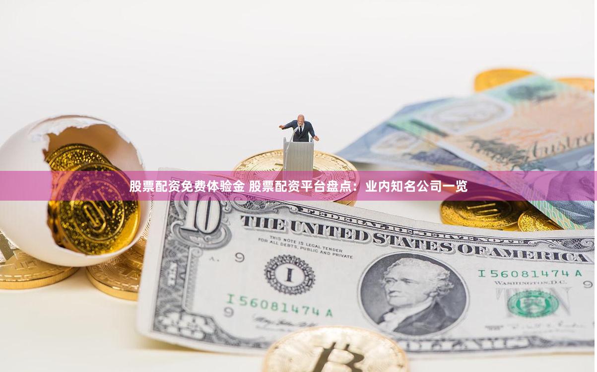 股票配资免费体验金 股票配资平台盘点：业内知名公司一览