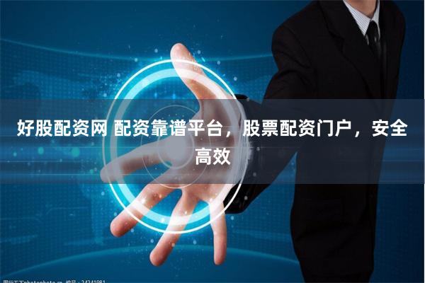 好股配资网 配资靠谱平台，股票配资门户，安全高效