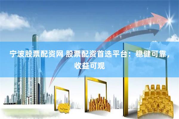 宁波股票配资网 股票配资首选平台：稳健可靠，收益可观