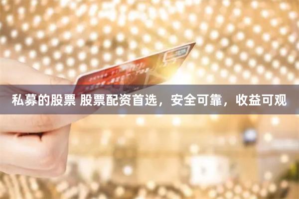 私募的股票 股票配资首选，安全可靠，收益可观