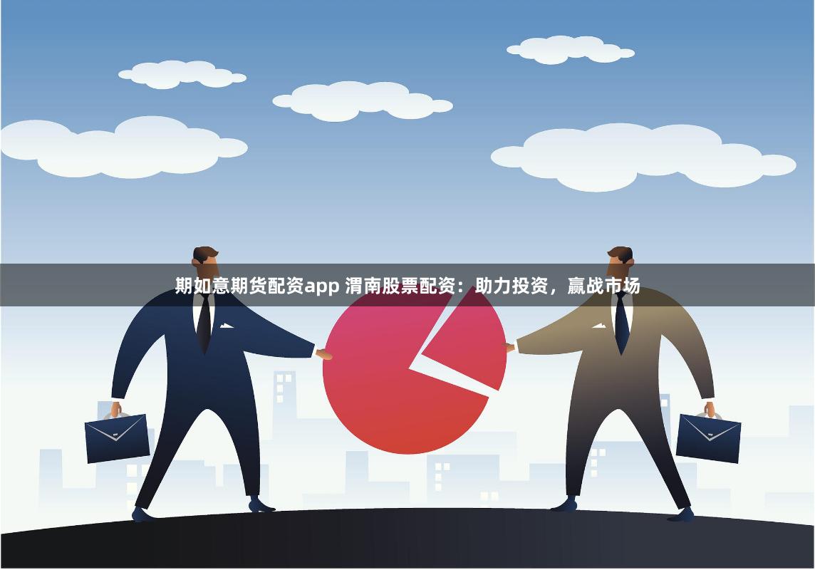 期如意期货配资app 渭南股票配资：助力投资，赢战市场
