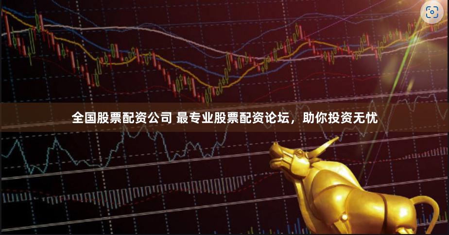 全国股票配资公司 最专业股票配资论坛，助你投资无忧