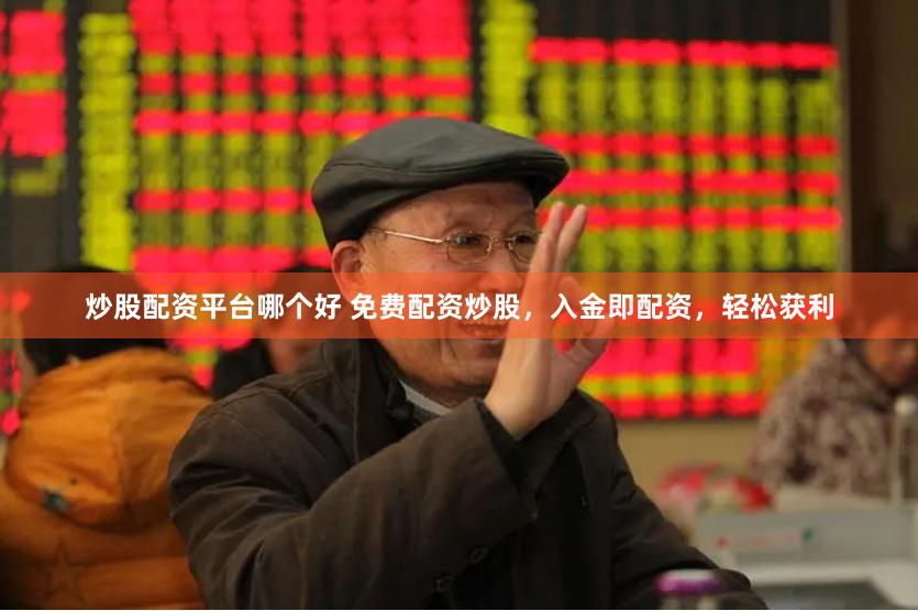 炒股配资平台哪个好 免费配资炒股，入金即配资，轻松获利