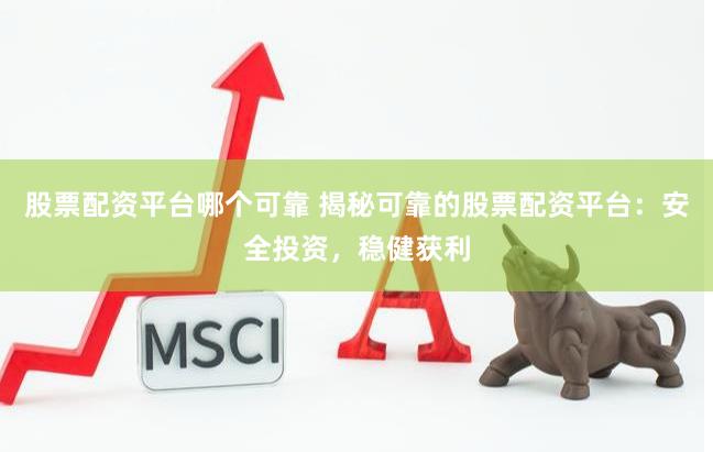 股票配资平台哪个可靠 揭秘可靠的股票配资平台：安全投资，稳健获利