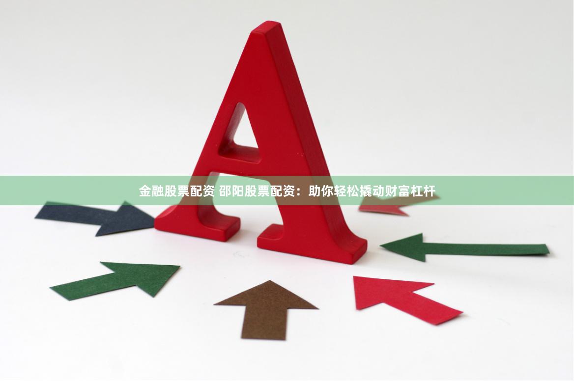 金融股票配资 邵阳股票配资：助你轻松撬动财富杠杆