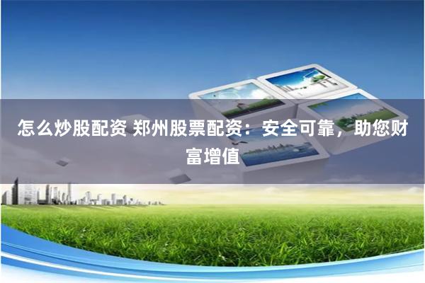 怎么炒股配资 郑州股票配资：安全可靠，助您财富增值