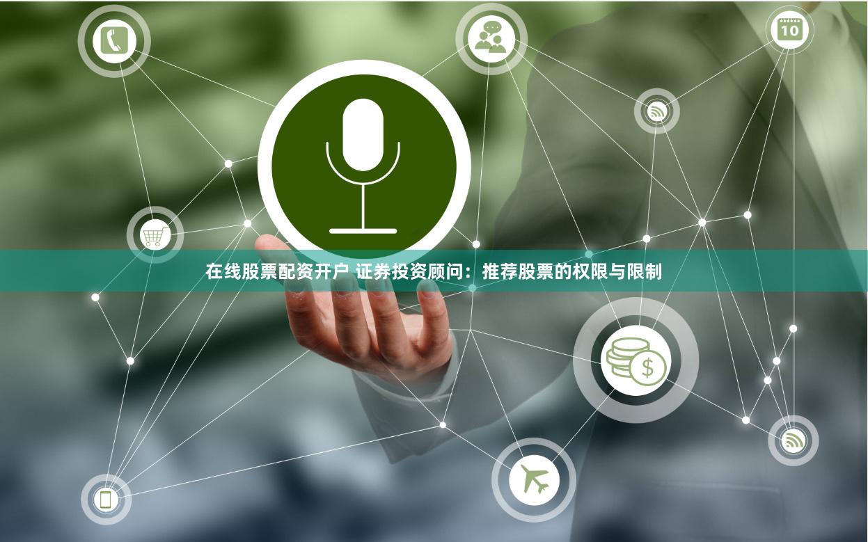 在线股票配资开户 证券投资顾问：推荐股票的权限与限制
