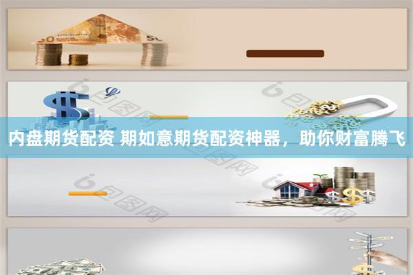 内盘期货配资 期如意期货配资神器，助你财富腾飞