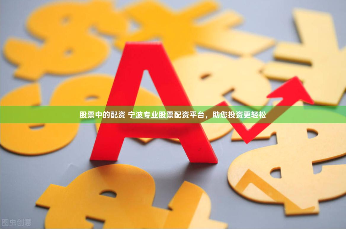 股票中的配资 宁波专业股票配资平台，助您投资更轻松
