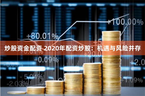 炒股资金配资 2020年配资炒股：机遇与风险并存