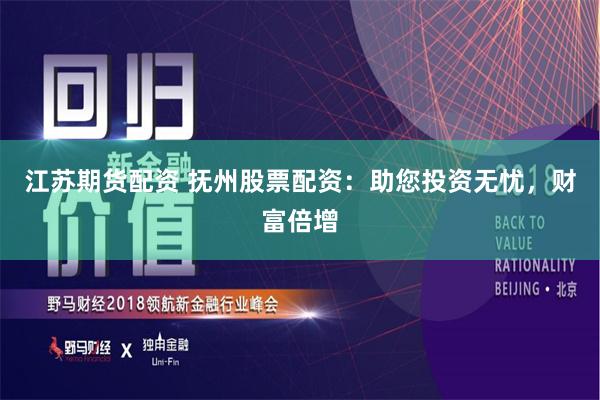 江苏期货配资 抚州股票配资：助您投资无忧，财富倍增