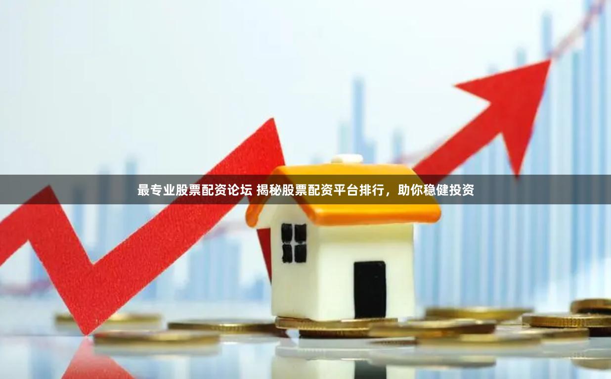 最专业股票配资论坛 揭秘股票配资平台排行，助你稳健投资